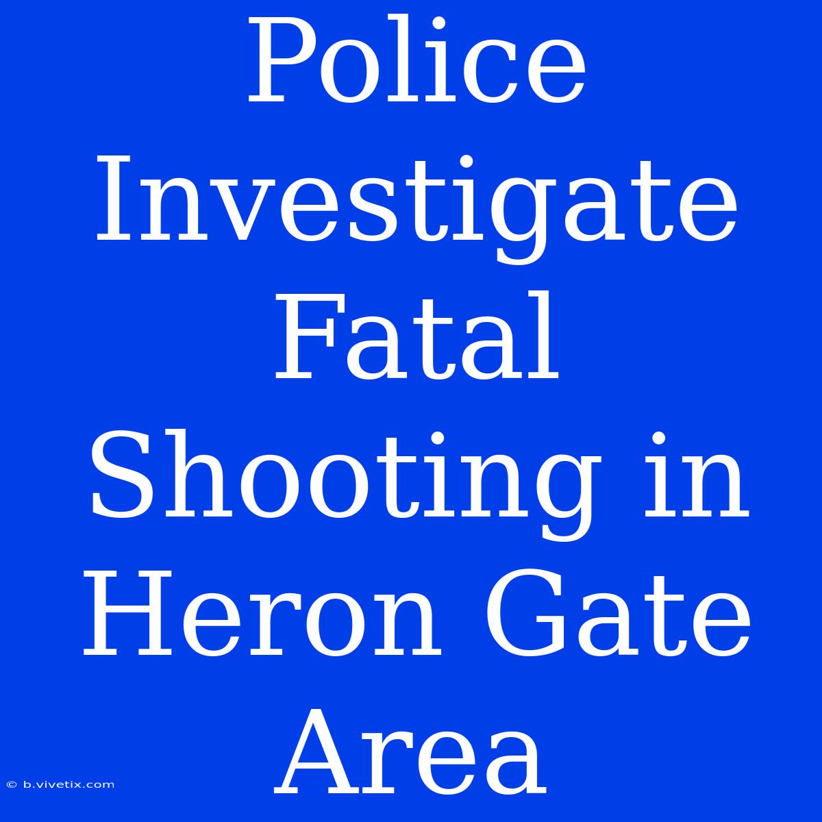 Police Investigate Fatal Shooting In Heron Gate Area