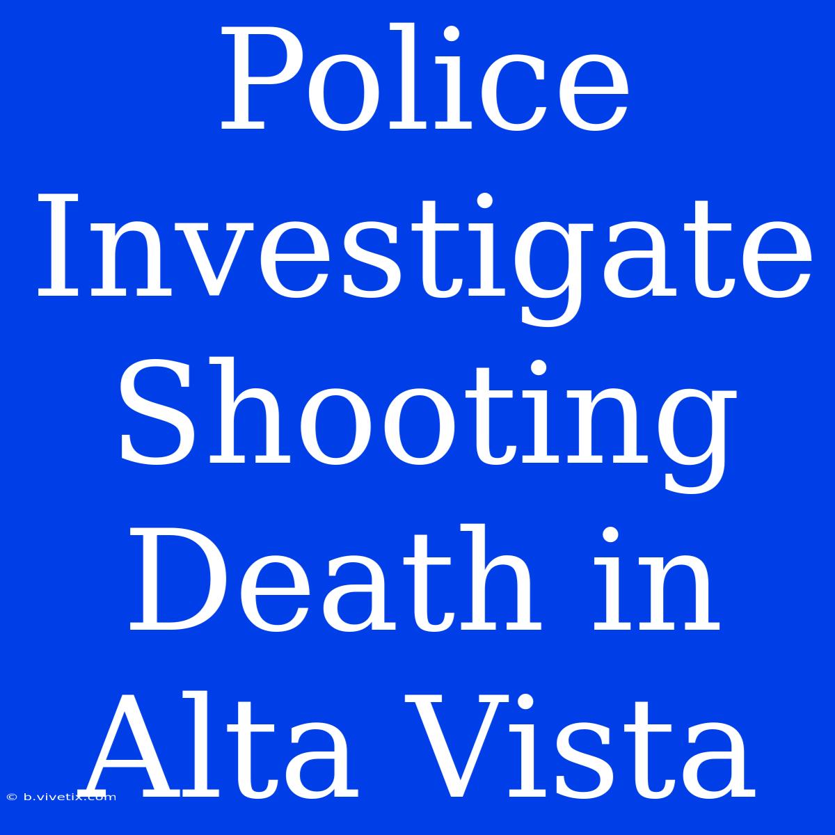 Police Investigate Shooting Death In Alta Vista