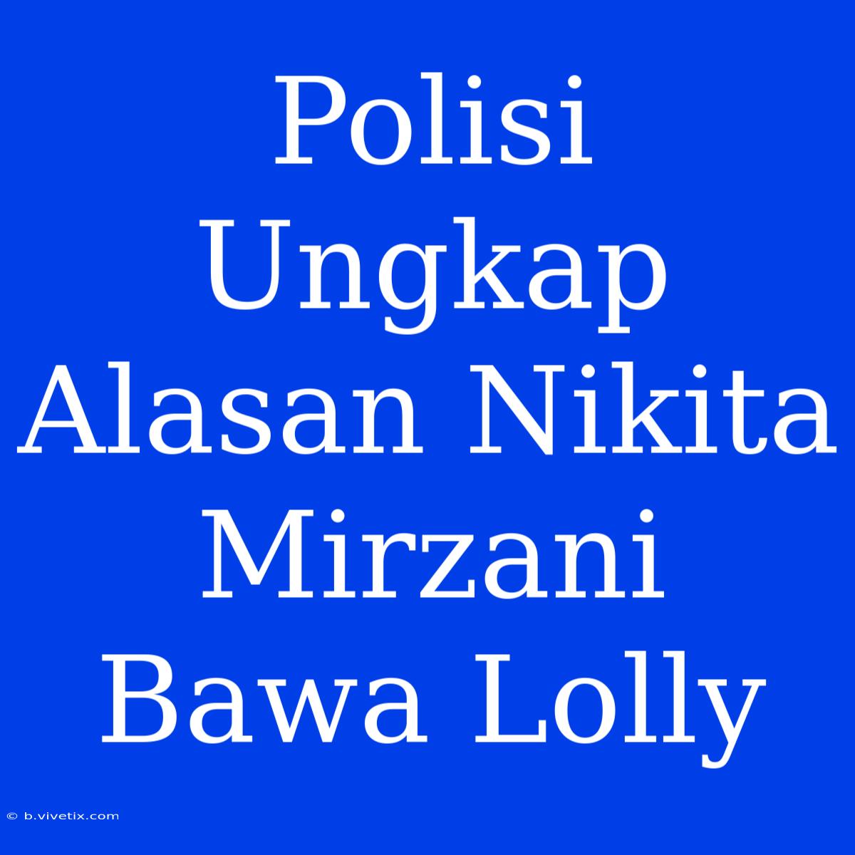 Polisi Ungkap Alasan Nikita Mirzani Bawa Lolly 