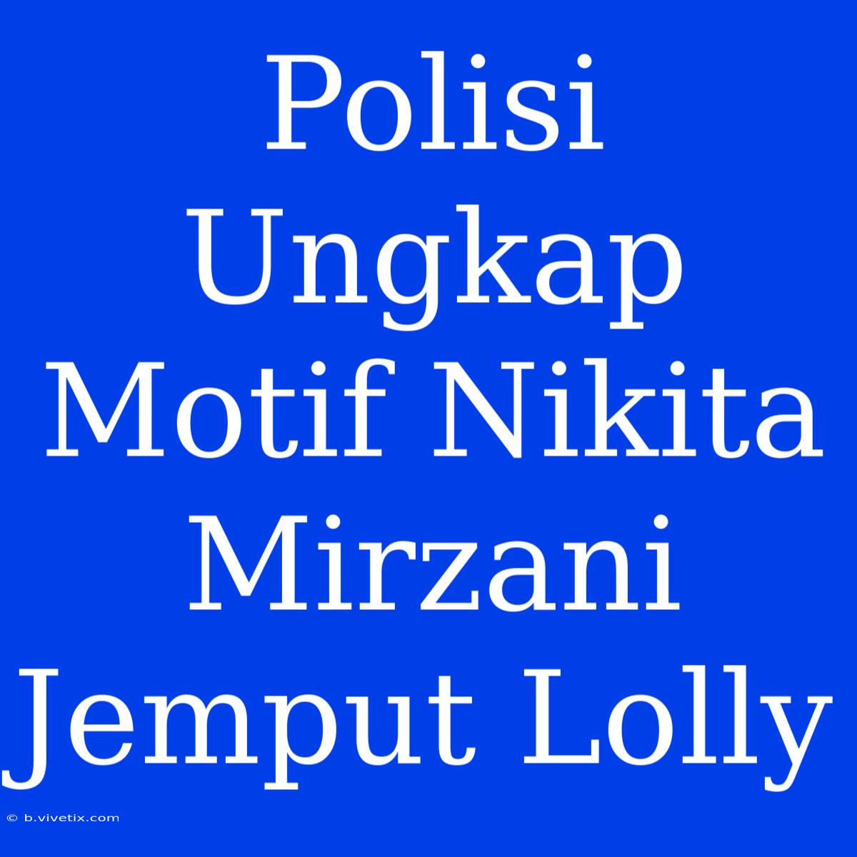 Polisi Ungkap Motif Nikita Mirzani Jemput Lolly