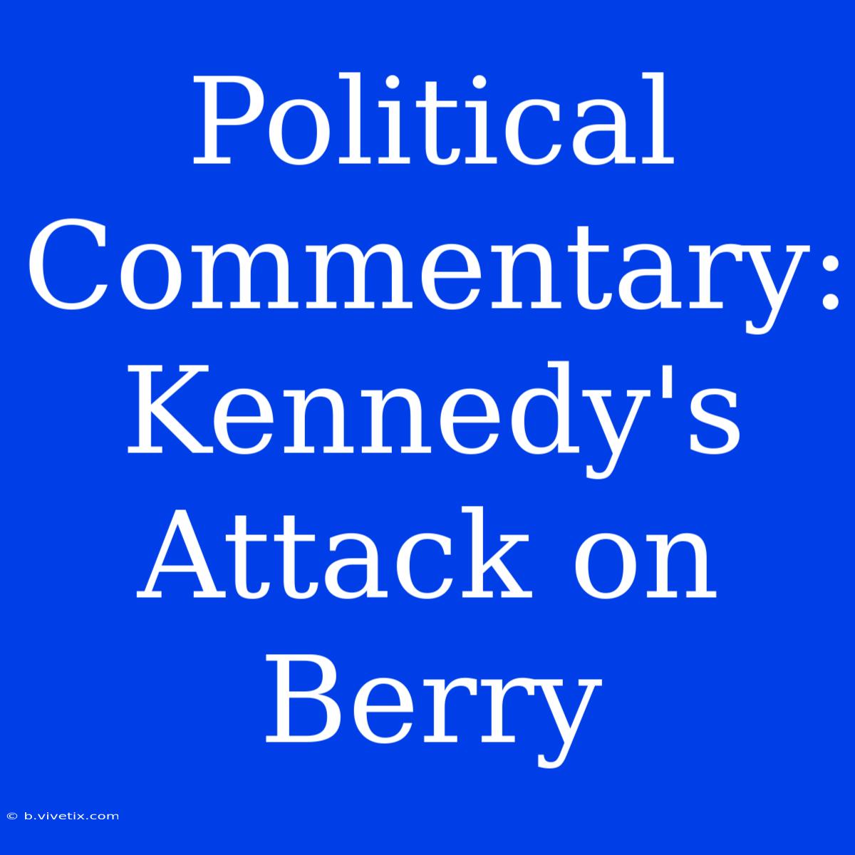 Political Commentary: Kennedy's Attack On Berry 