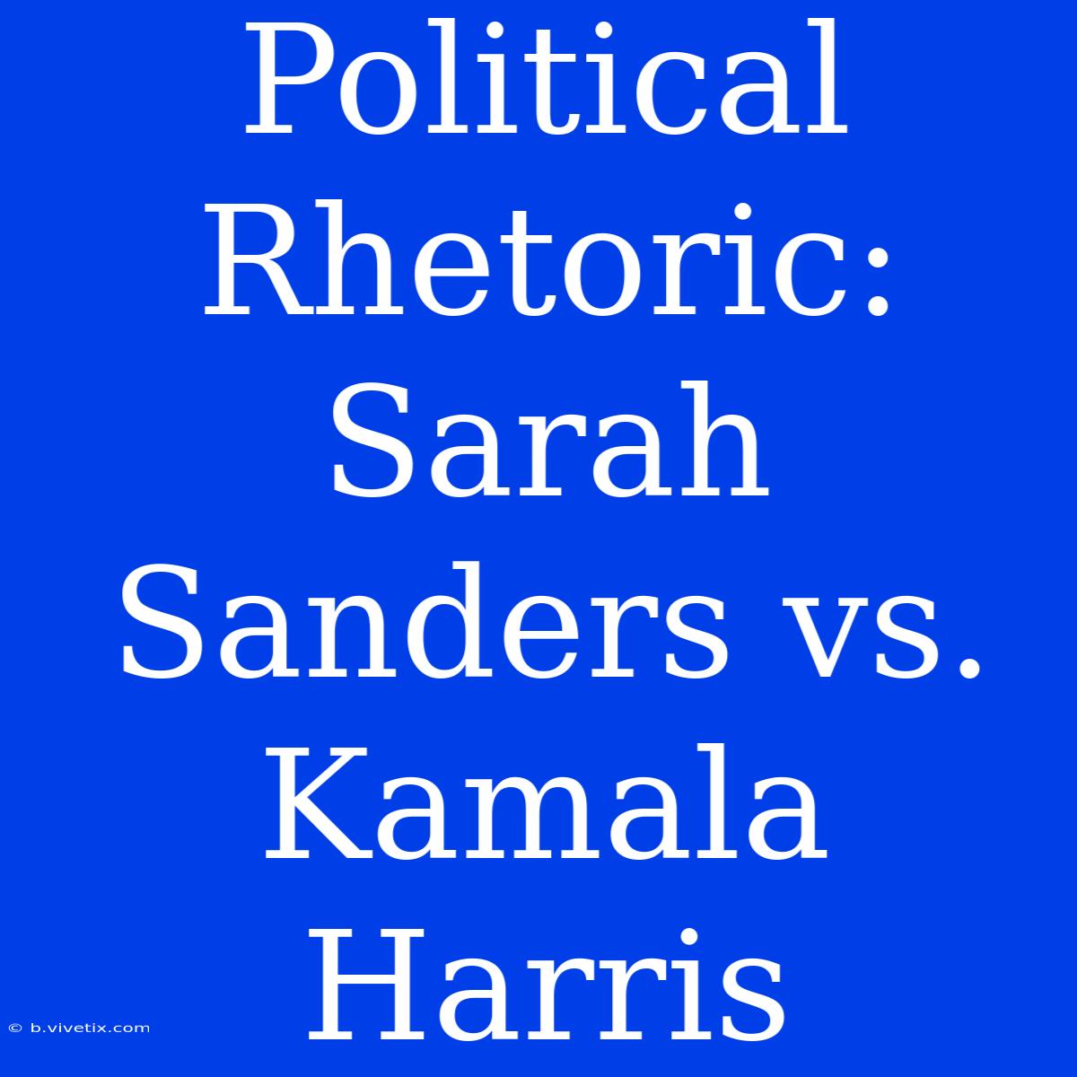 Political Rhetoric: Sarah Sanders Vs. Kamala Harris