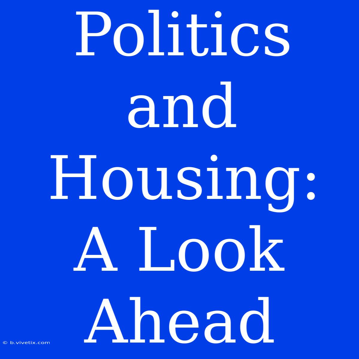 Politics And Housing:  A Look Ahead