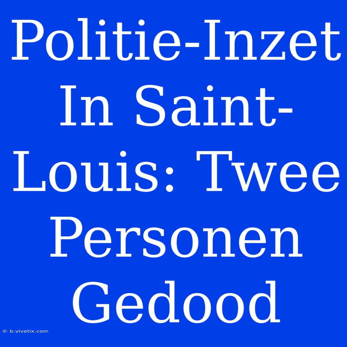 Politie-Inzet In Saint-Louis: Twee Personen Gedood