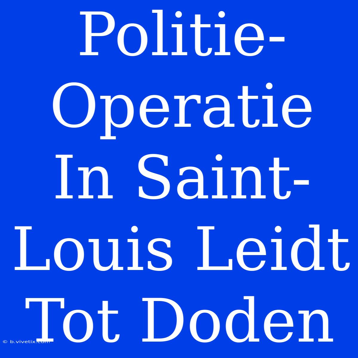 Politie-Operatie In Saint-Louis Leidt Tot Doden