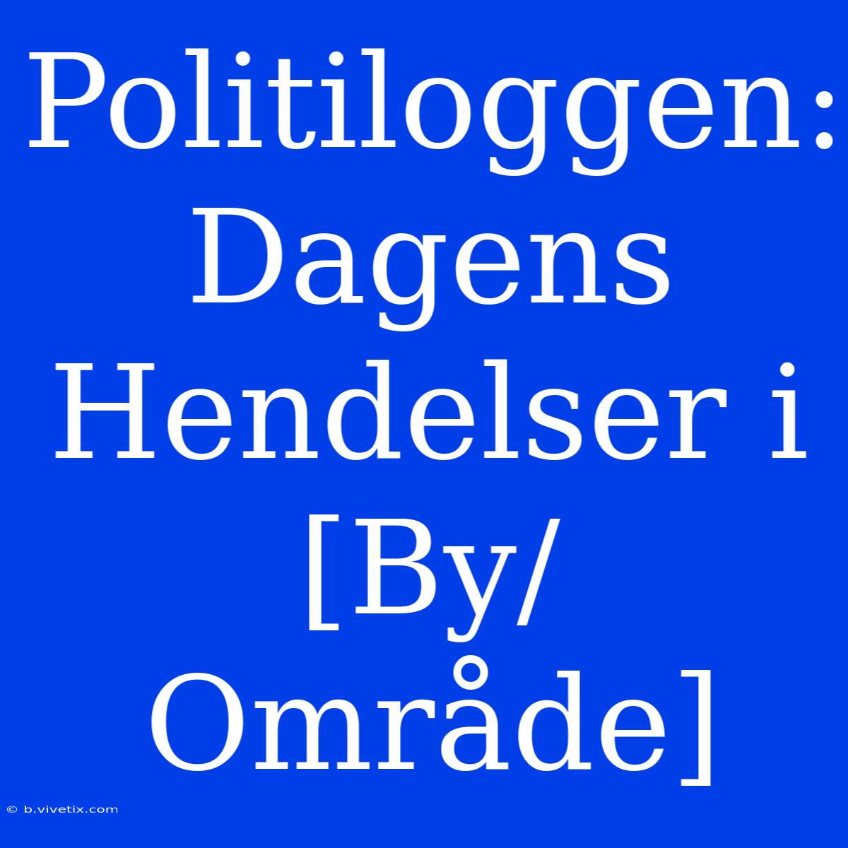 Politiloggen: Dagens Hendelser I [By/Område]