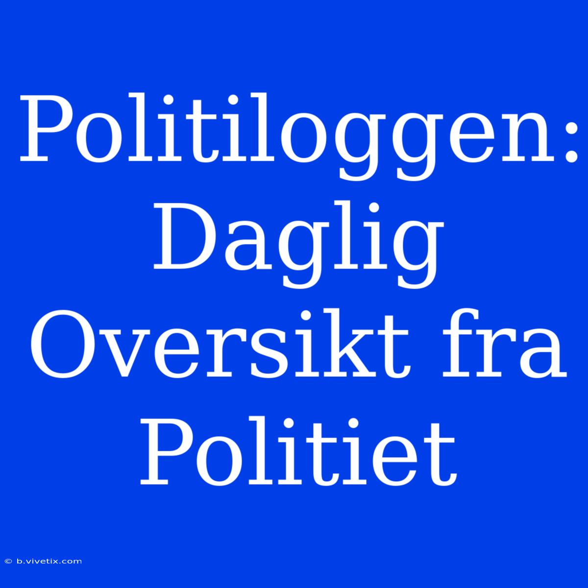 Politiloggen: Daglig Oversikt Fra Politiet