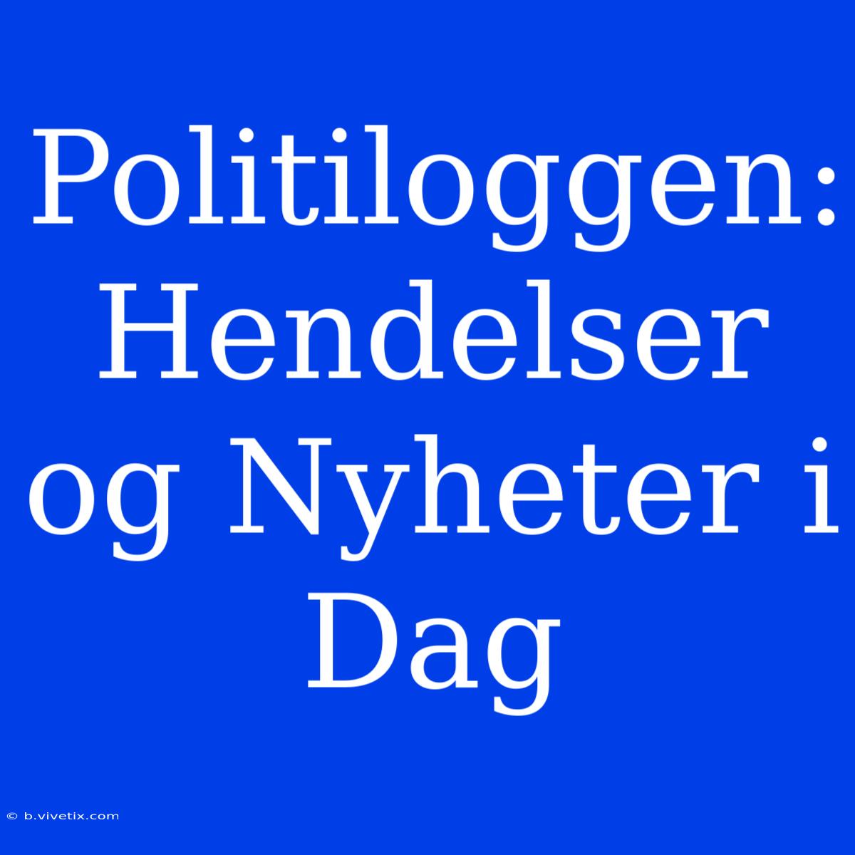 Politiloggen: Hendelser Og Nyheter I Dag