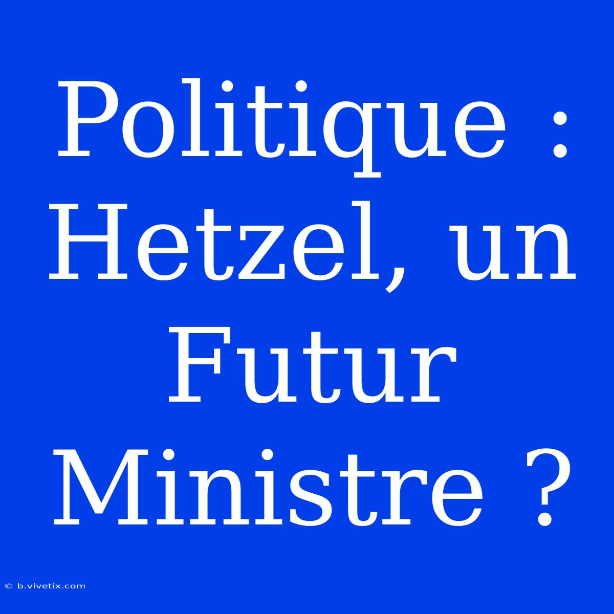 Politique : Hetzel, Un Futur Ministre ?