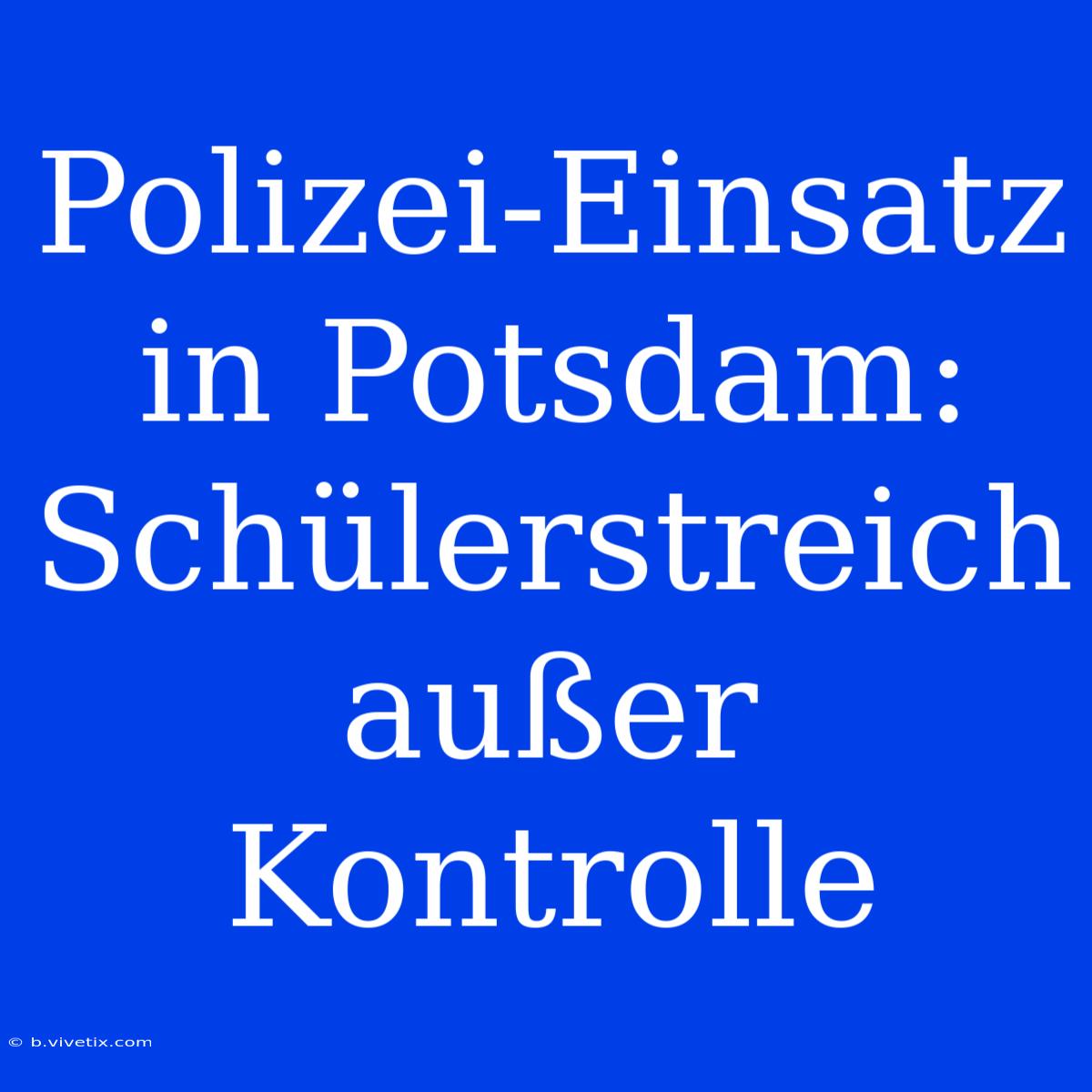 Polizei-Einsatz In Potsdam: Schülerstreich Außer Kontrolle