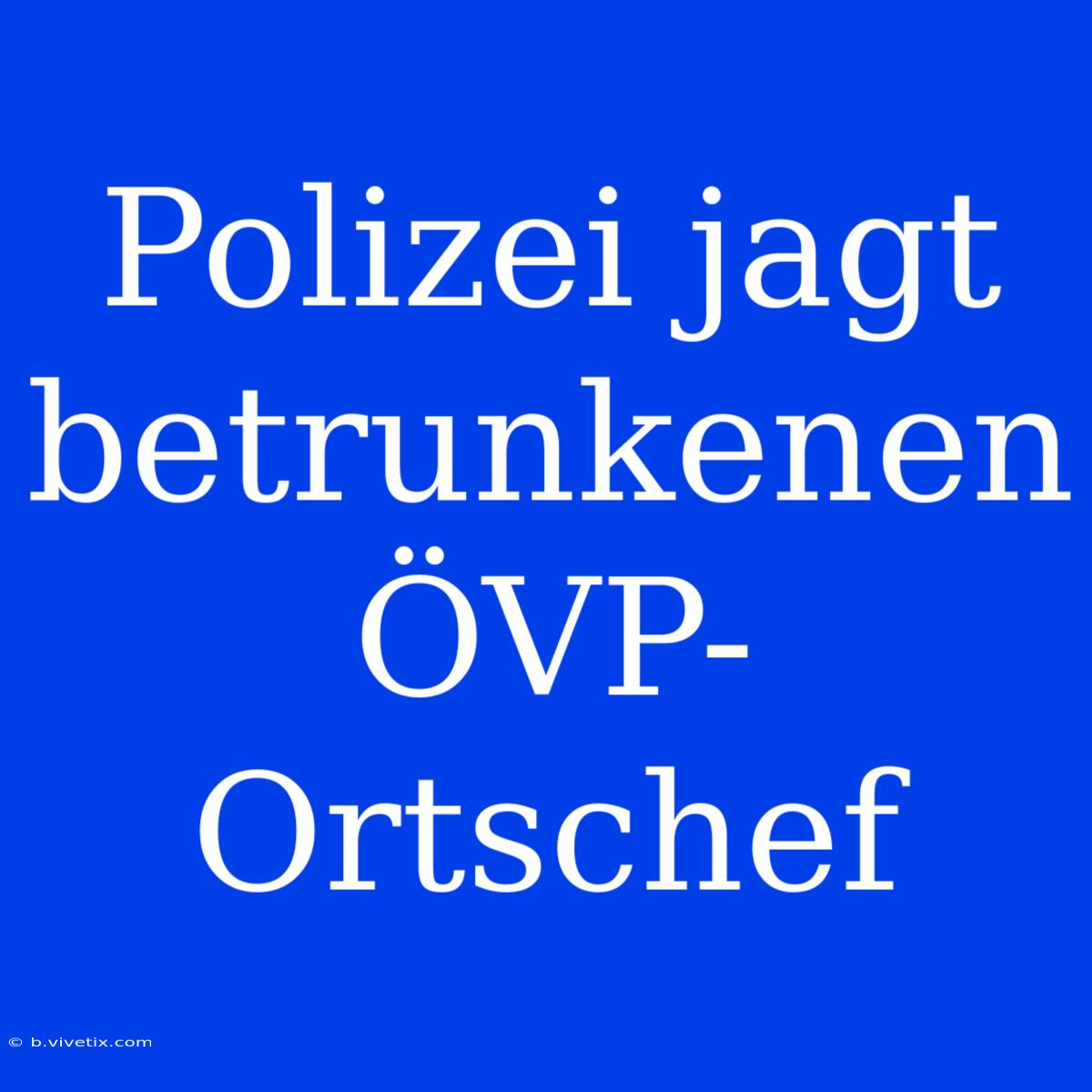 Polizei Jagt Betrunkenen ÖVP-Ortschef