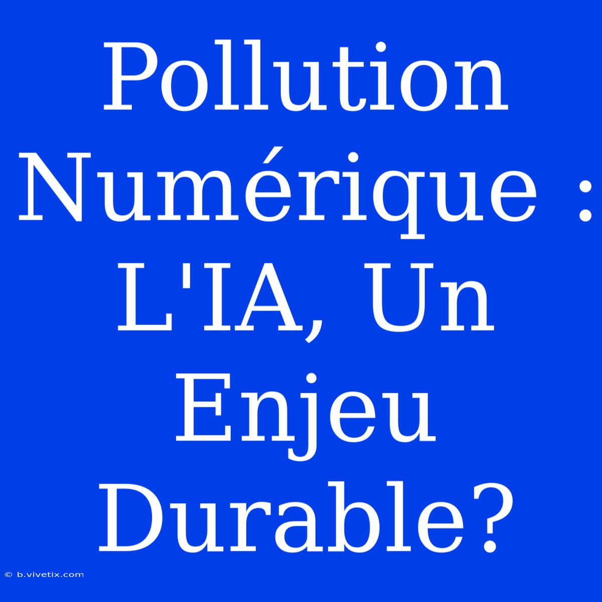 Pollution Numérique : L'IA, Un Enjeu Durable? 