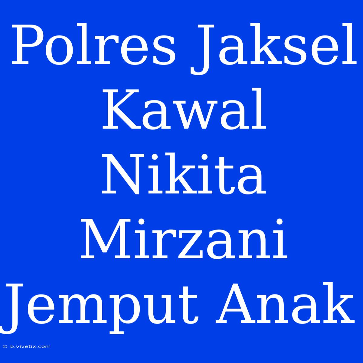 Polres Jaksel Kawal Nikita Mirzani Jemput Anak