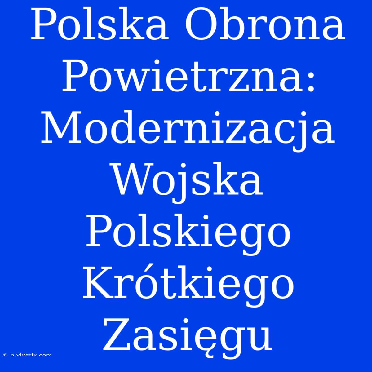 Polska Obrona Powietrzna: Modernizacja Wojska Polskiego Krótkiego Zasięgu