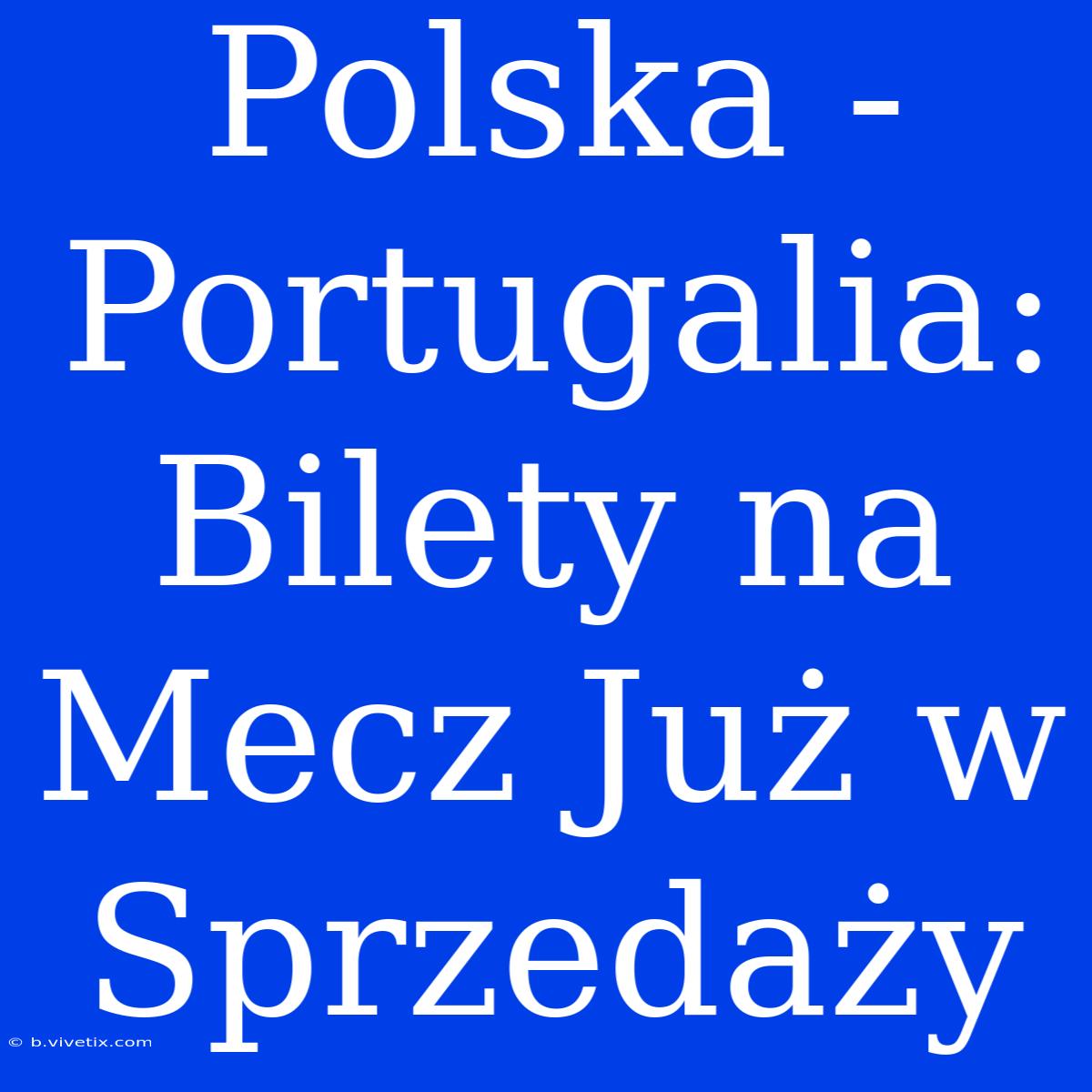 Polska - Portugalia: Bilety Na Mecz Już W Sprzedaży