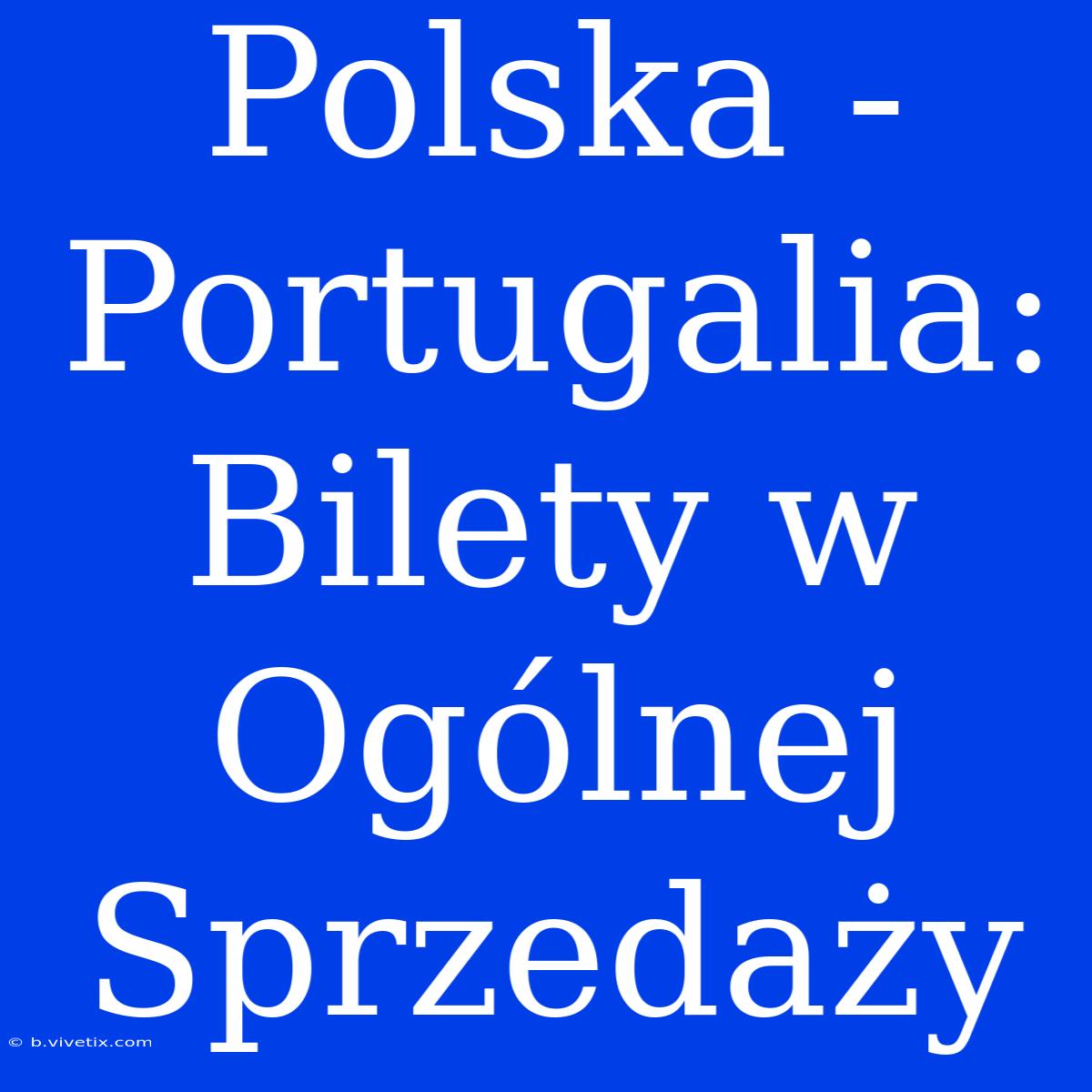 Polska - Portugalia: Bilety W Ogólnej Sprzedaży