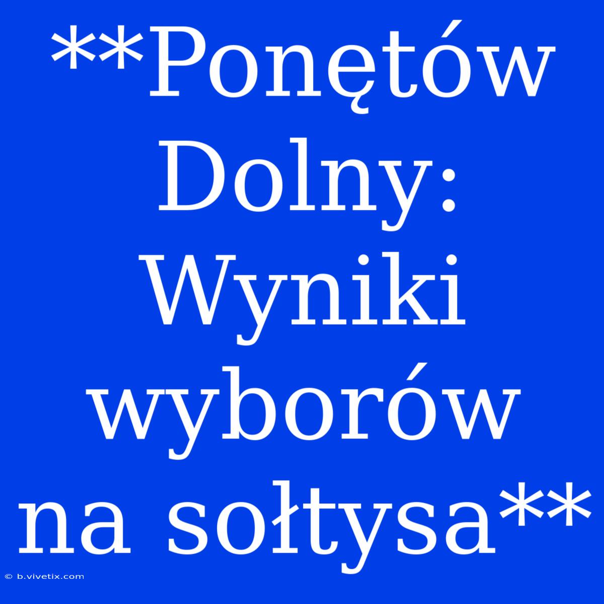 **Ponętów Dolny: Wyniki Wyborów Na Sołtysa**