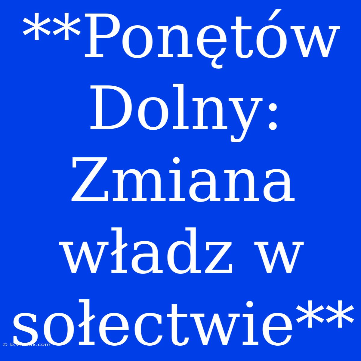 **Ponętów Dolny: Zmiana Władz W Sołectwie**