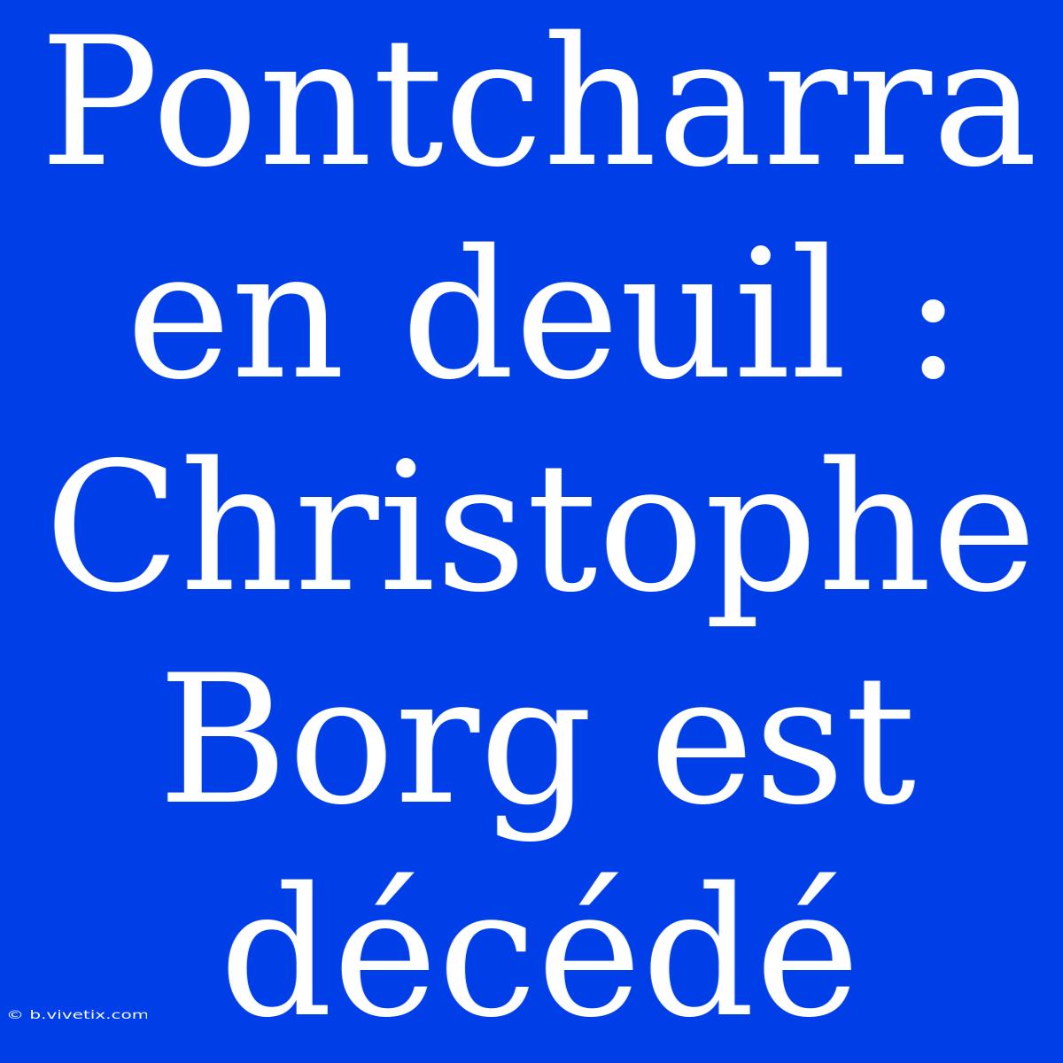 Pontcharra En Deuil : Christophe Borg Est Décédé