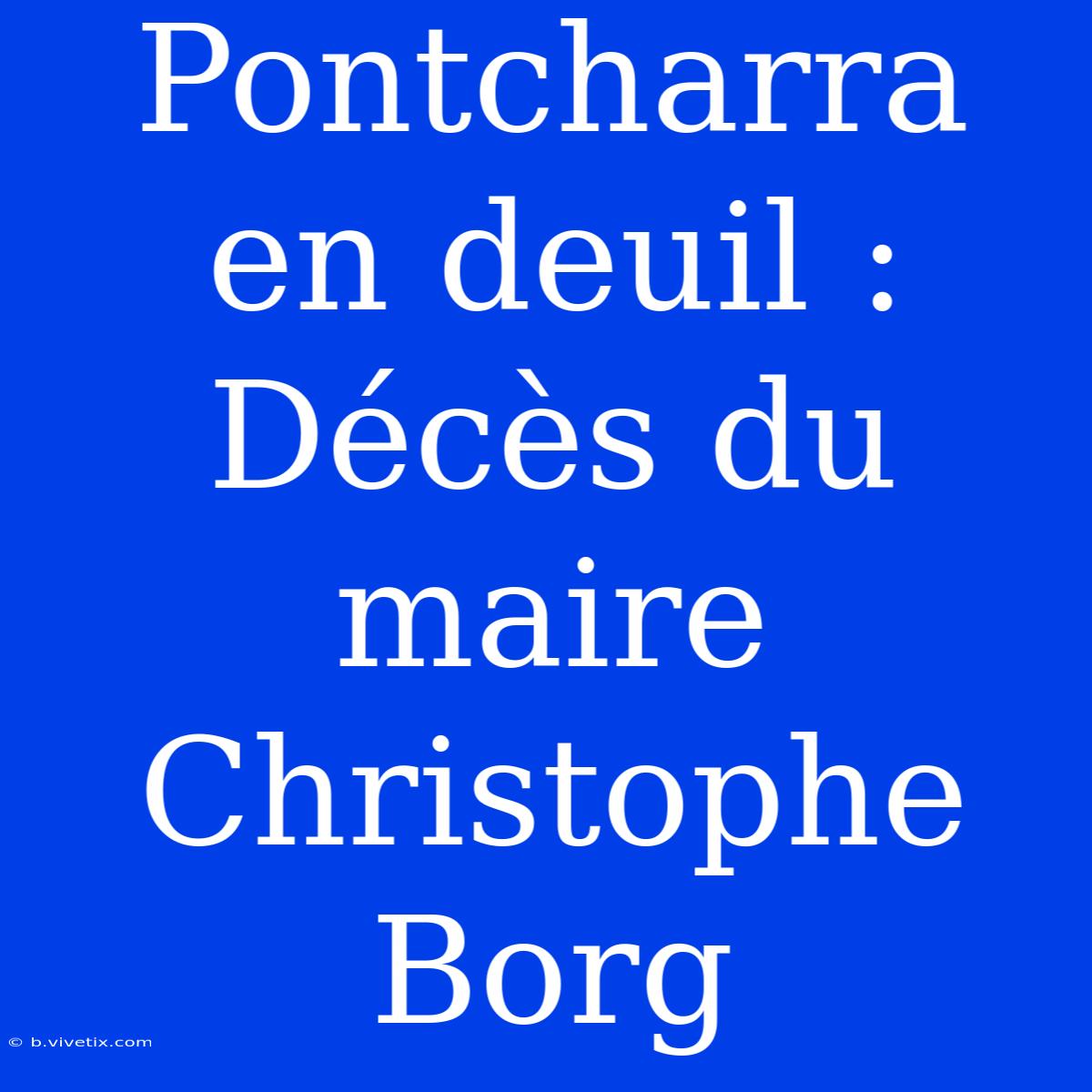 Pontcharra En Deuil : Décès Du Maire Christophe Borg