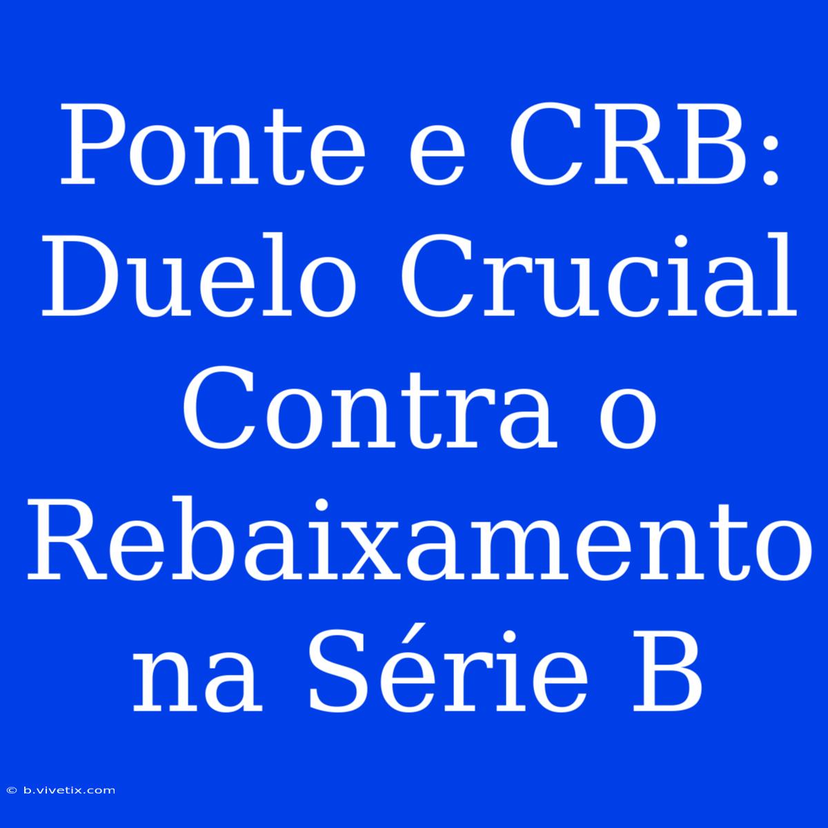 Ponte E CRB: Duelo Crucial Contra O Rebaixamento Na Série B