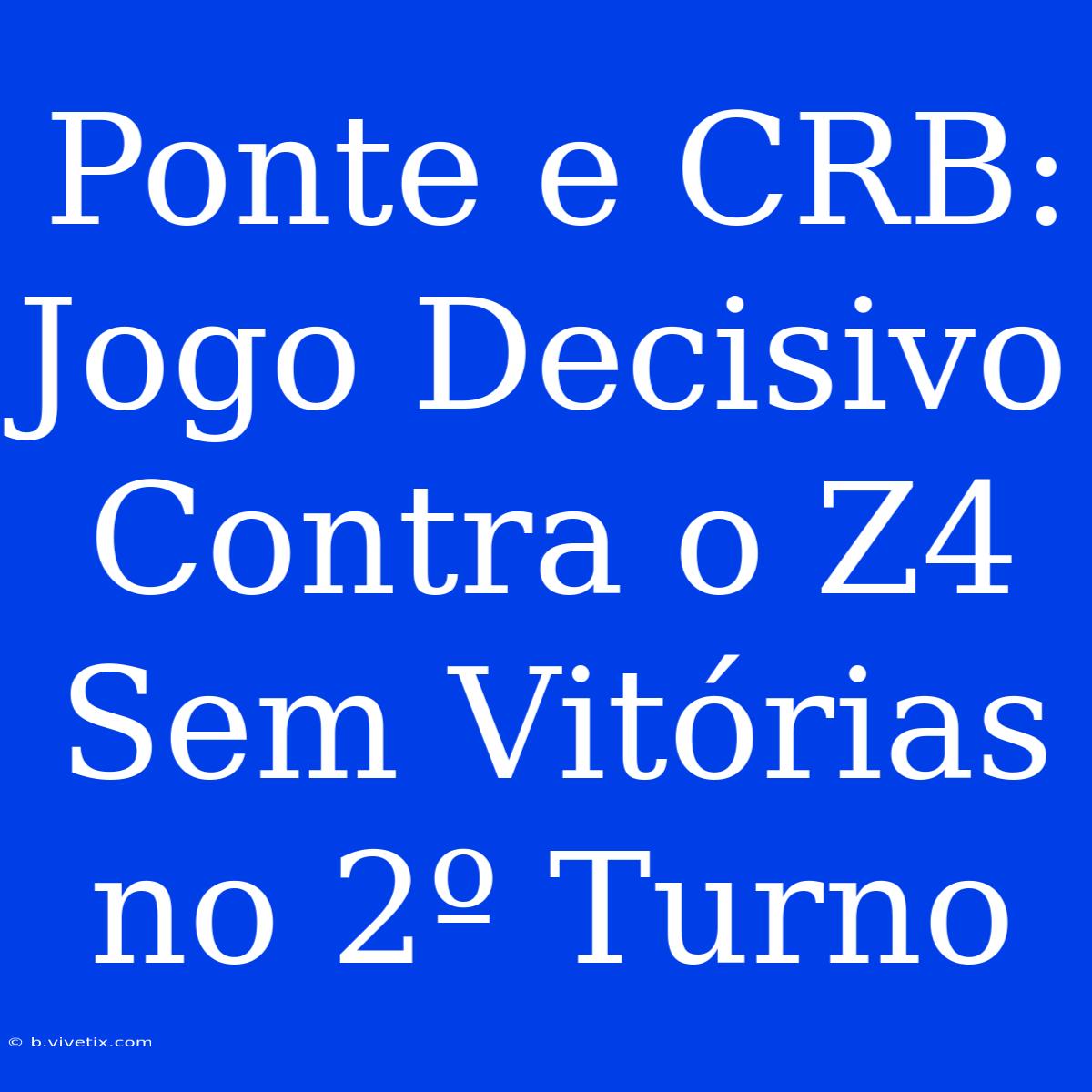 Ponte E CRB: Jogo Decisivo Contra O Z4 Sem Vitórias No 2º Turno 