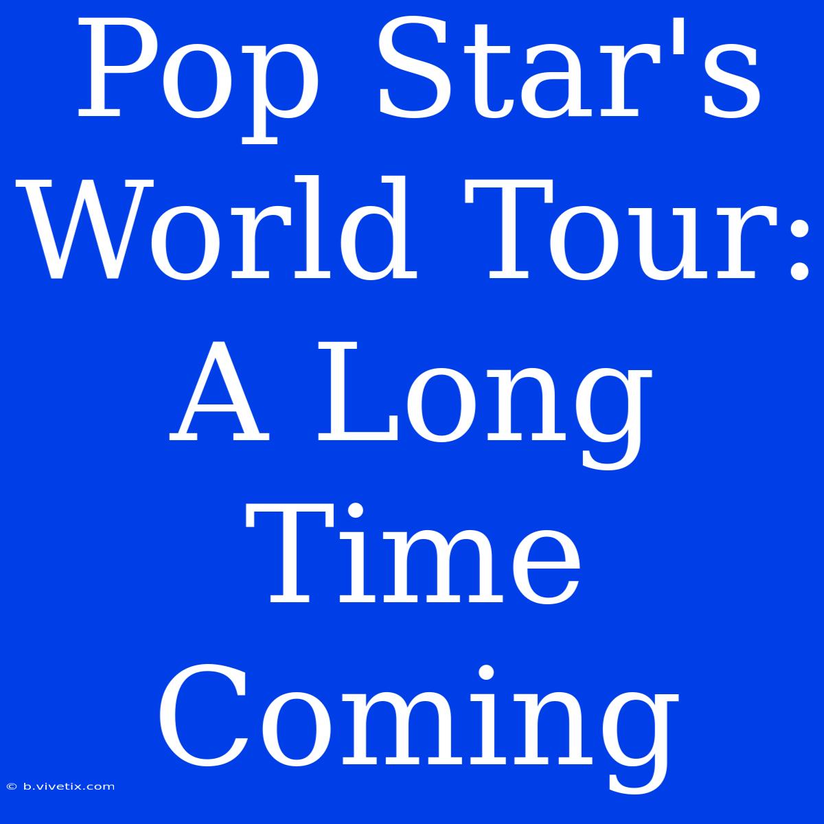 Pop Star's World Tour: A Long Time Coming