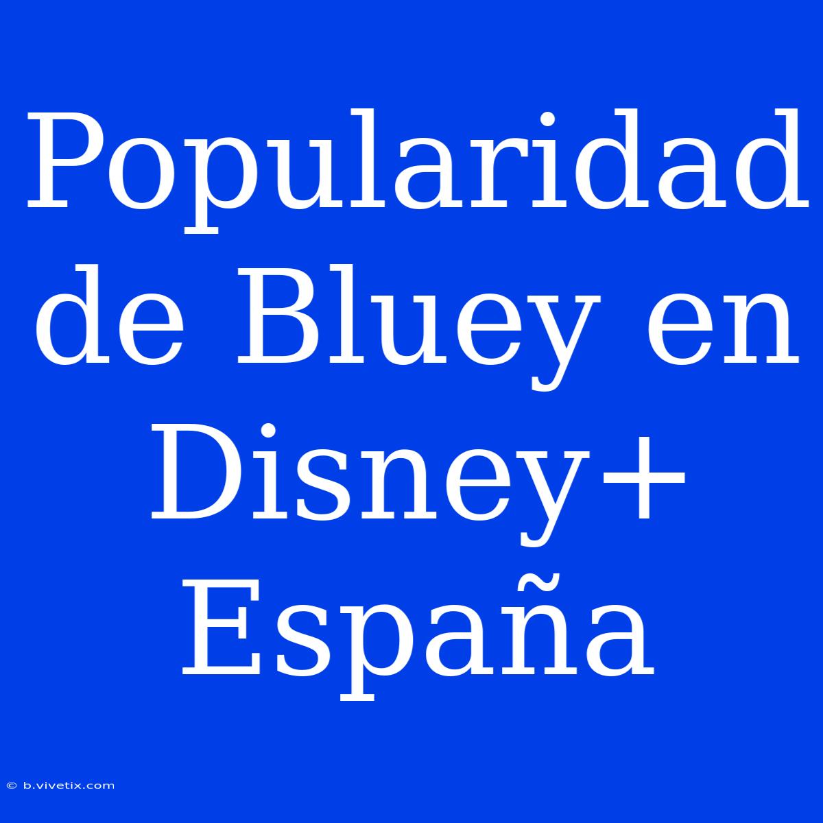 Popularidad De Bluey En Disney+ España