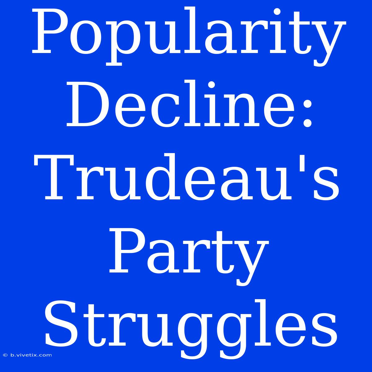 Popularity Decline: Trudeau's Party Struggles