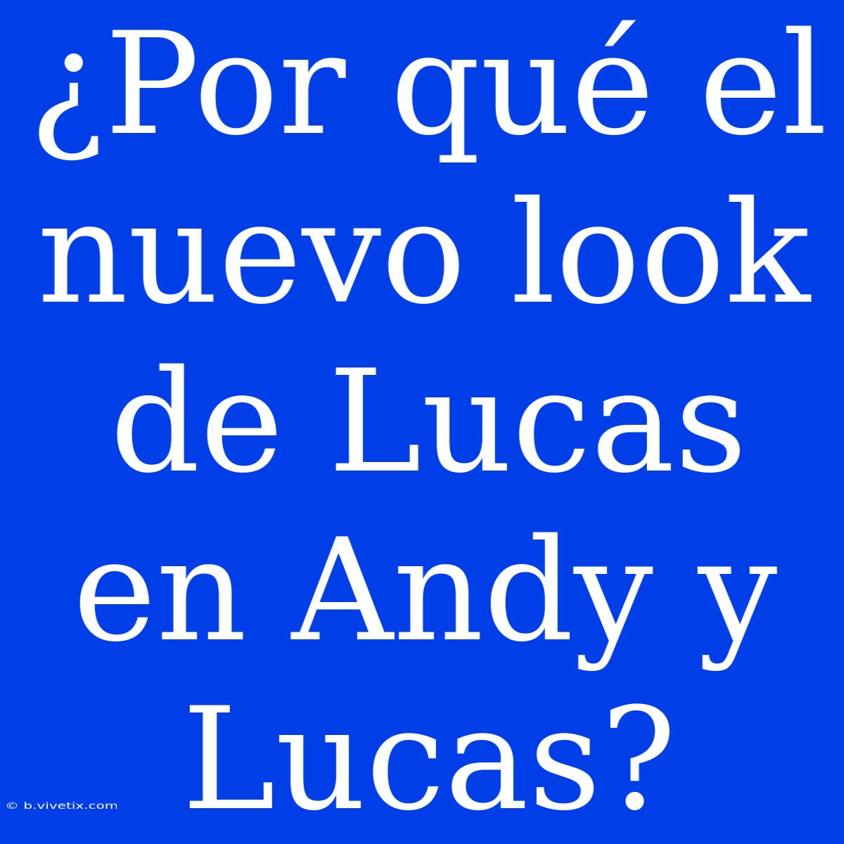 ¿Por Qué El Nuevo Look De Lucas En Andy Y Lucas?