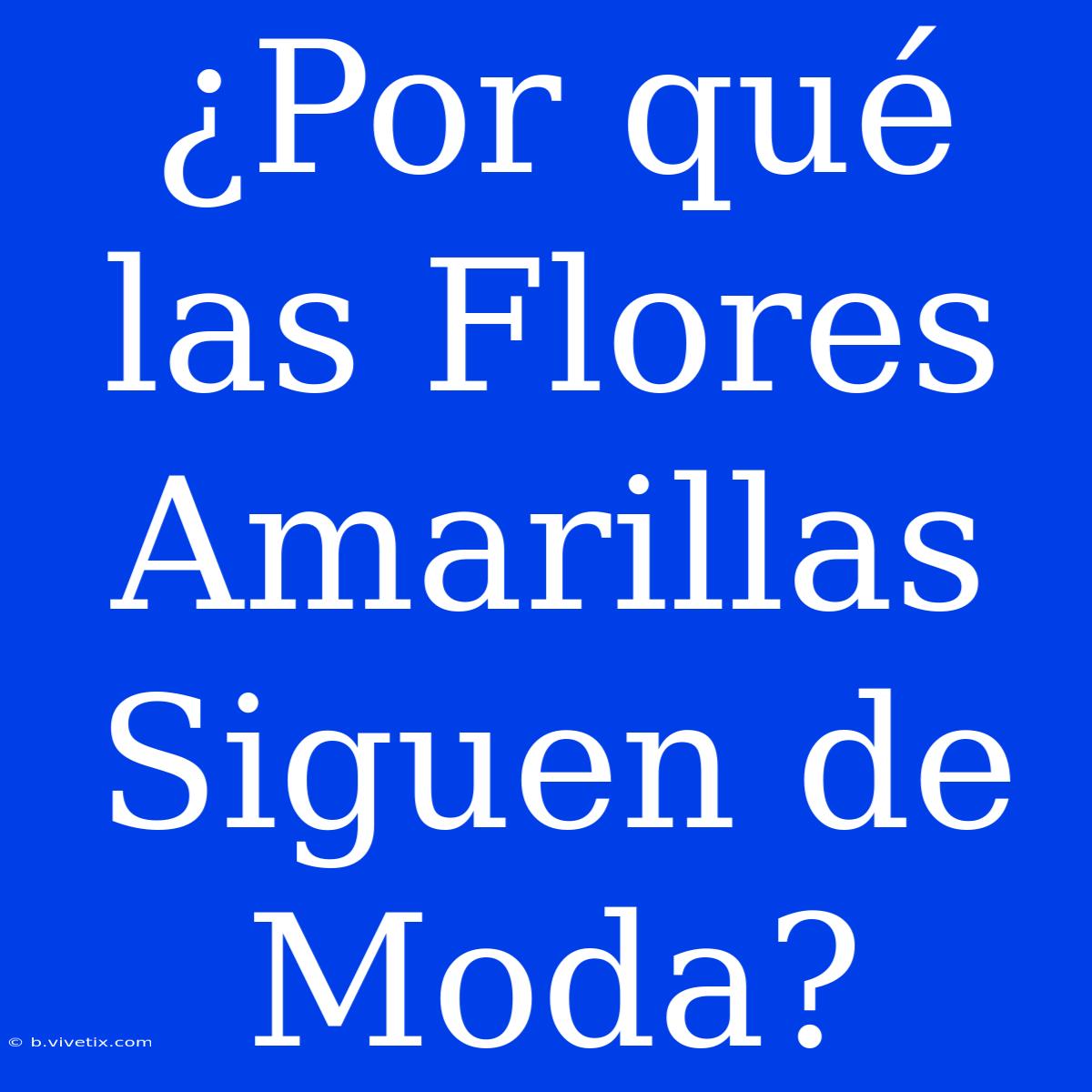 ¿Por Qué Las Flores Amarillas Siguen De Moda?