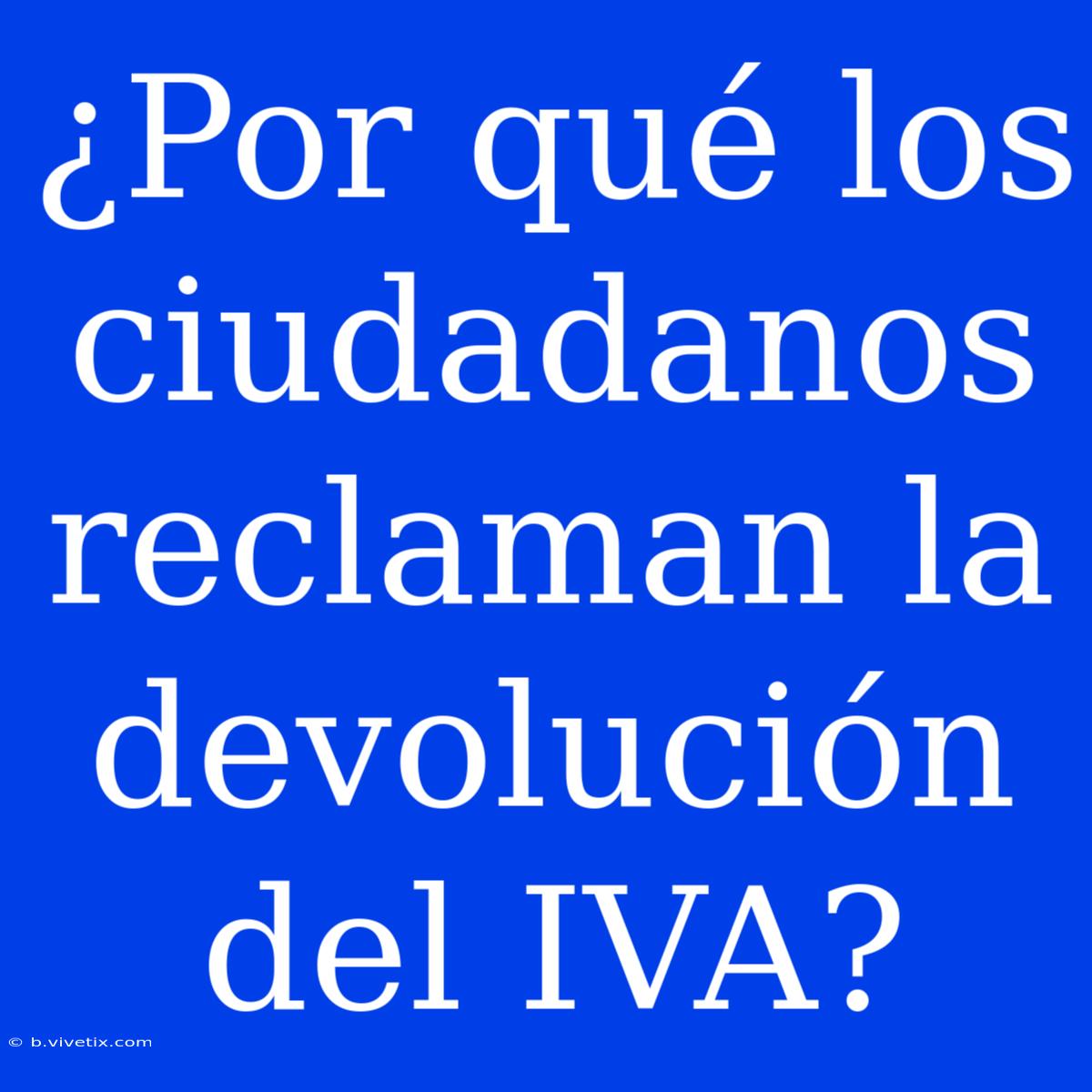 ¿Por Qué Los Ciudadanos Reclaman La Devolución Del IVA?