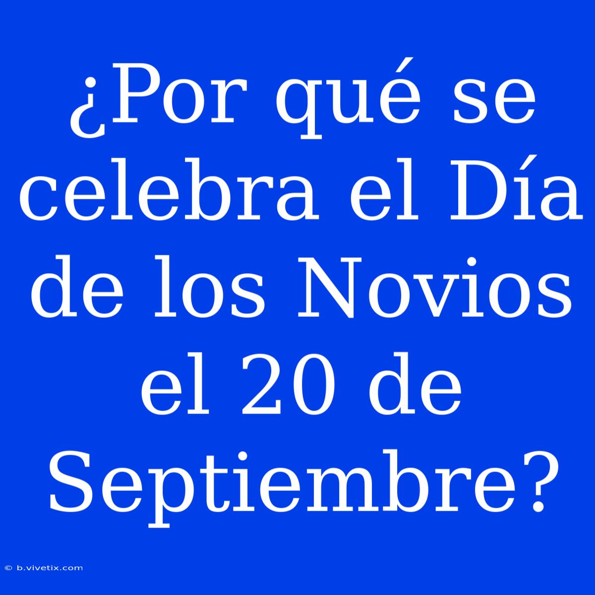 ¿Por Qué Se Celebra El Día De Los Novios El 20 De Septiembre?