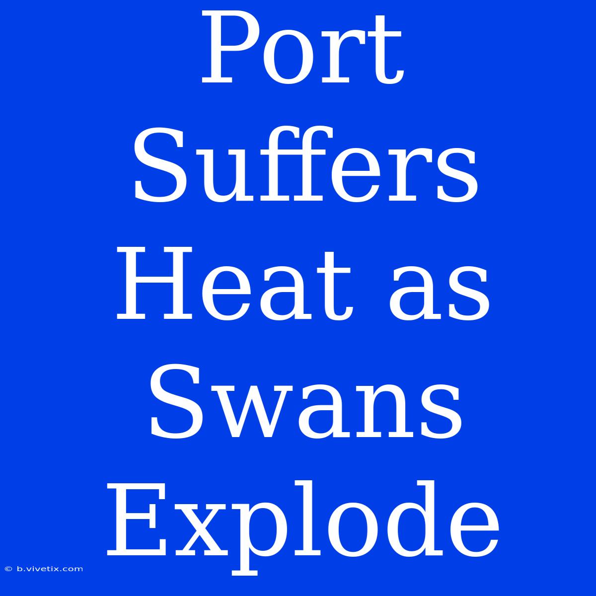 Port Suffers Heat As Swans Explode