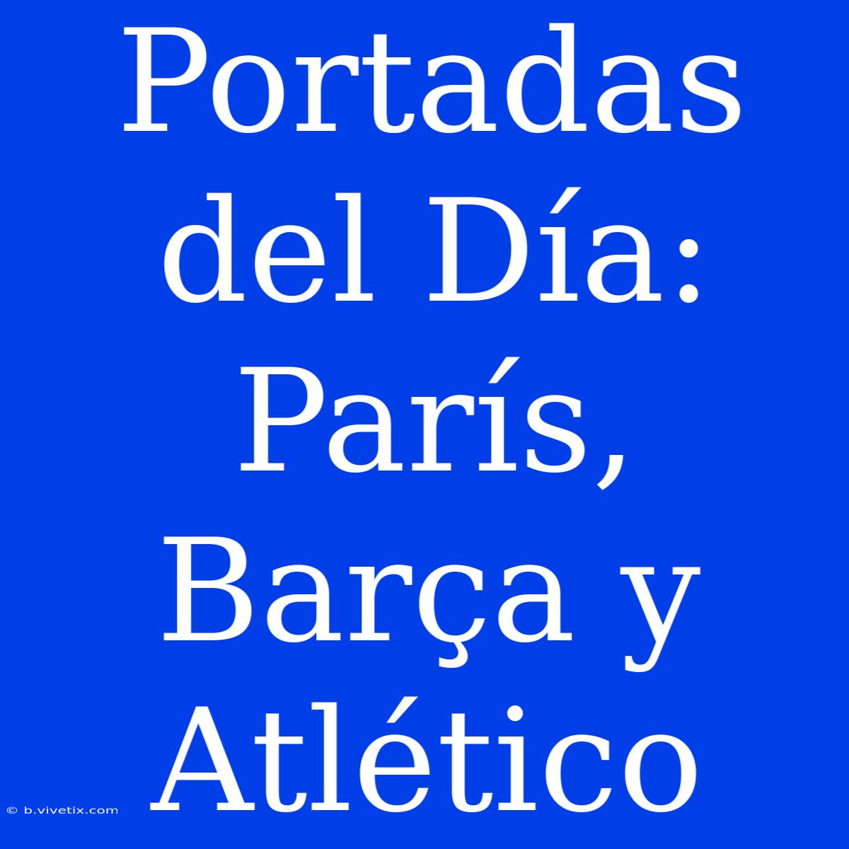 Portadas Del Día: París, Barça Y Atlético