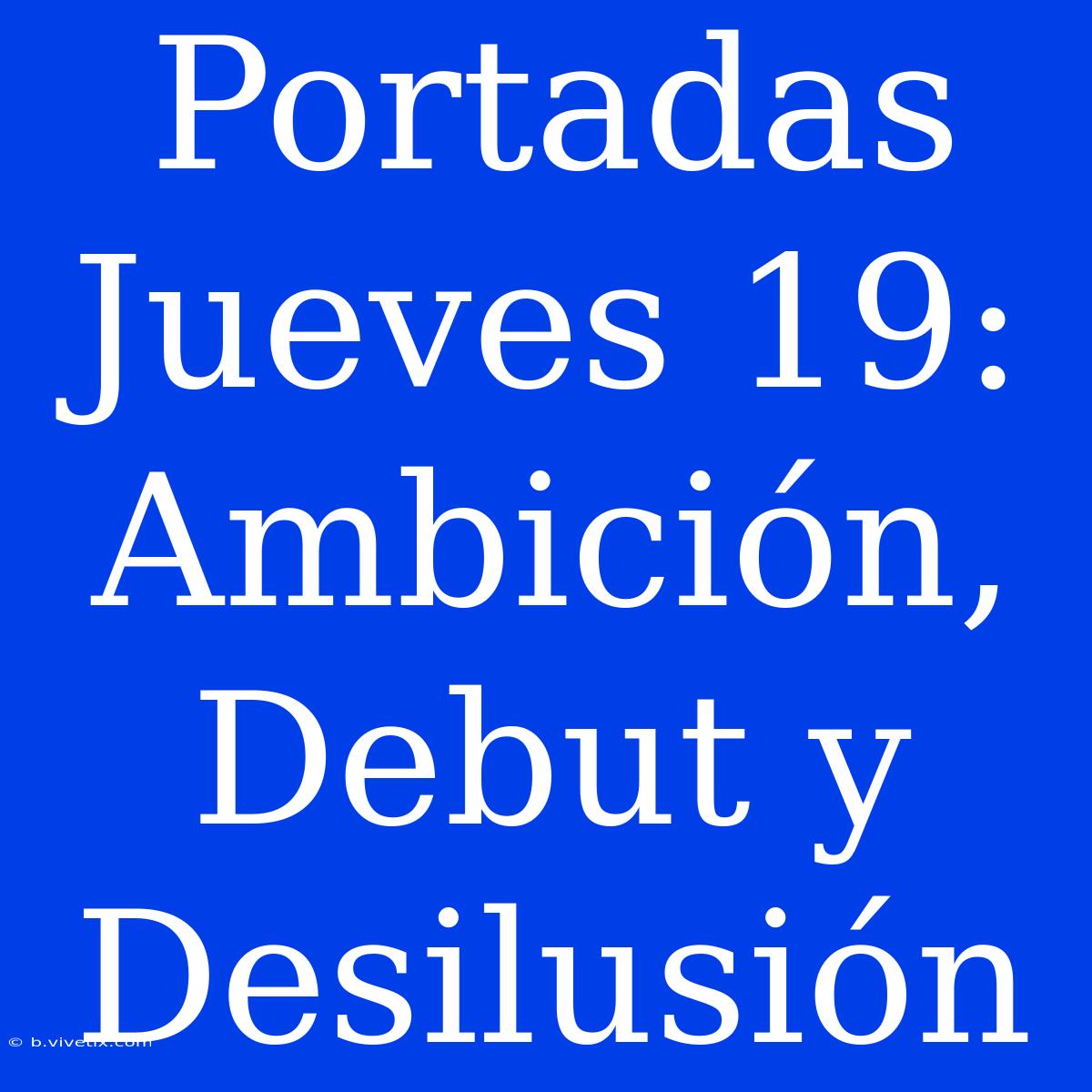 Portadas Jueves 19: Ambición, Debut Y Desilusión