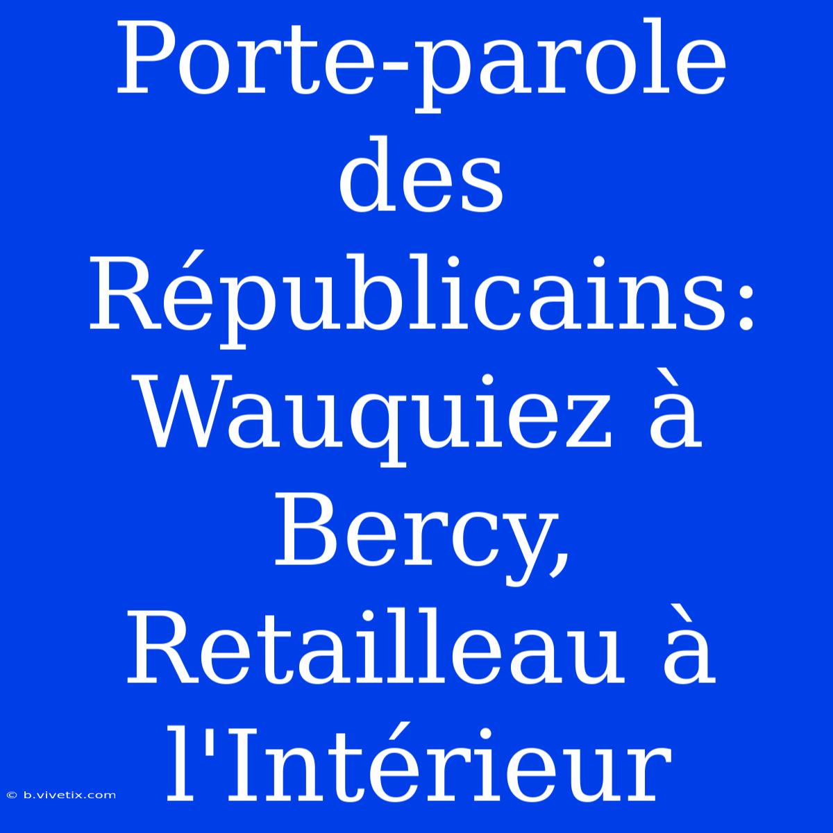 Porte-parole Des Républicains: Wauquiez À Bercy, Retailleau À L'Intérieur