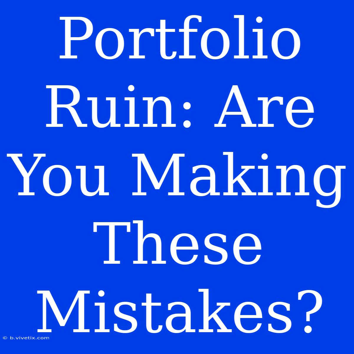 Portfolio Ruin: Are You Making These Mistakes?