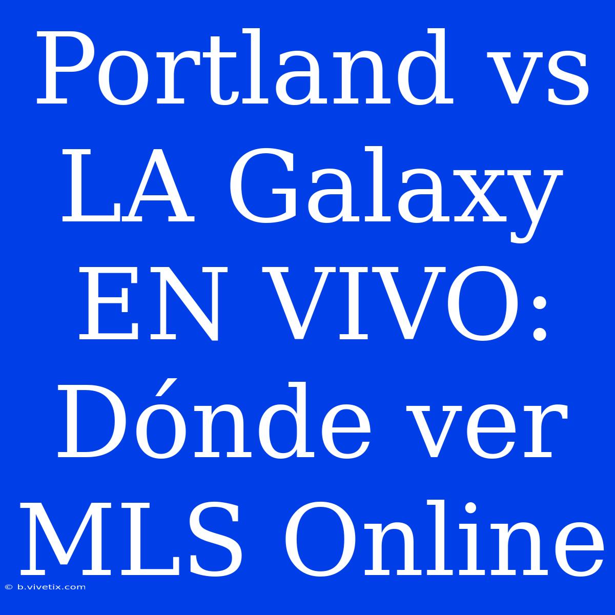 Portland Vs LA Galaxy EN VIVO: Dónde Ver MLS Online