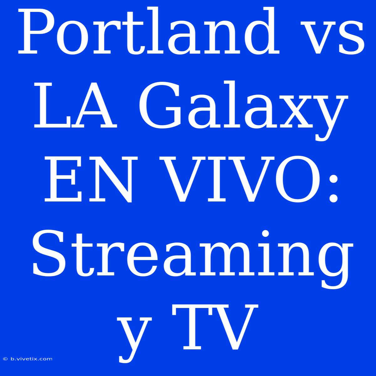 Portland Vs LA Galaxy EN VIVO: Streaming Y TV