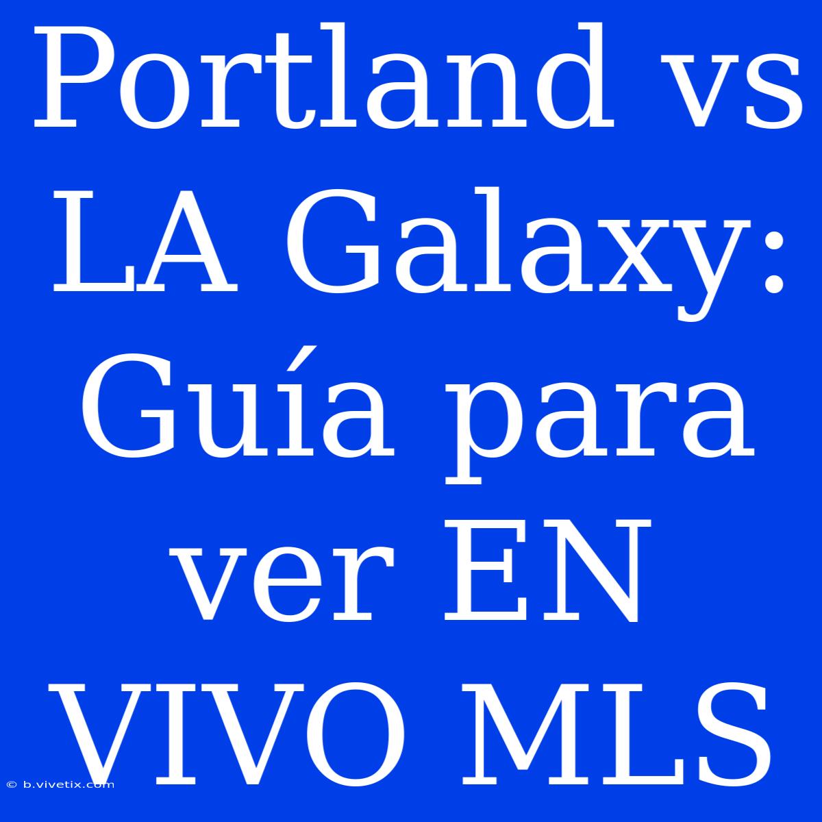 Portland Vs LA Galaxy: Guía Para Ver EN VIVO MLS