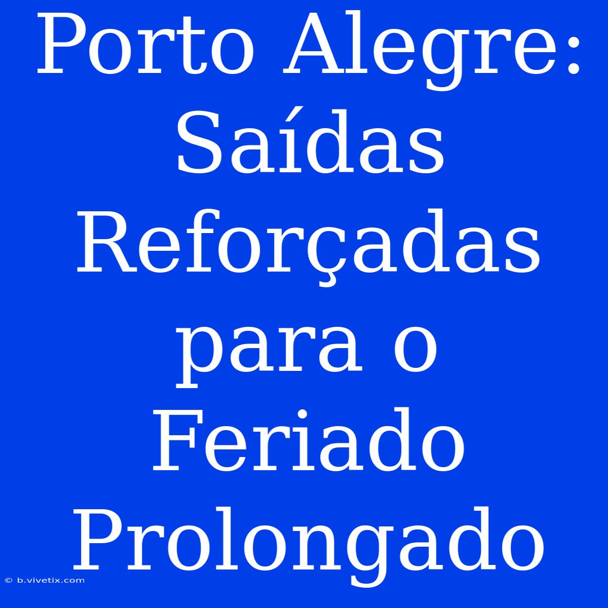 Porto Alegre: Saídas Reforçadas Para O Feriado Prolongado