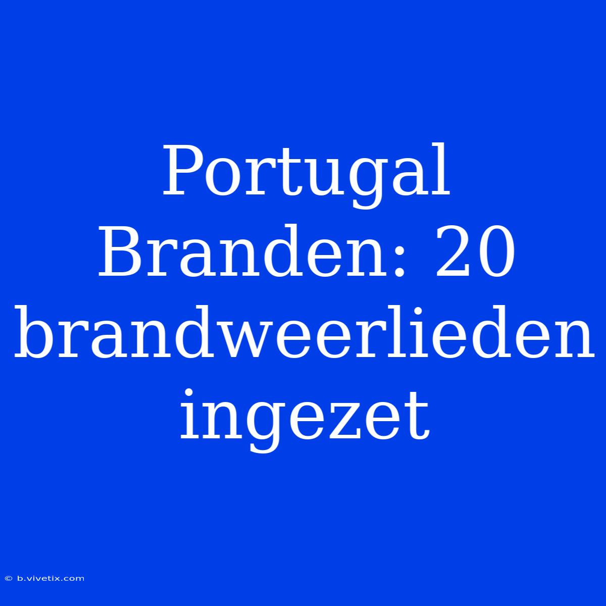 Portugal Branden: 20 Brandweerlieden Ingezet