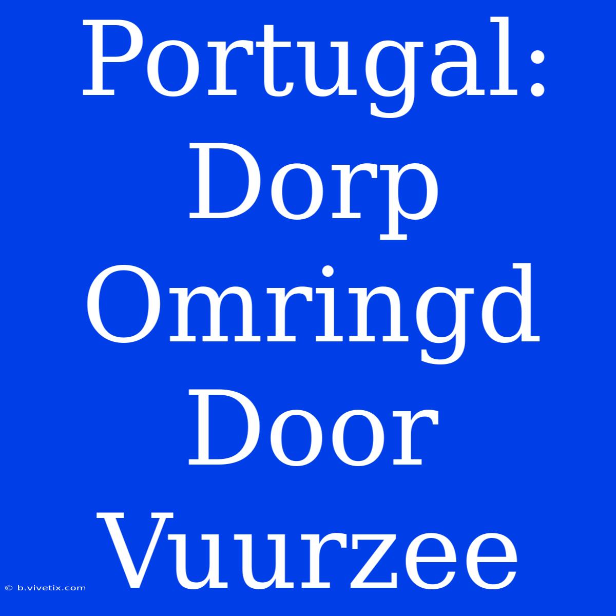 Portugal: Dorp Omringd Door Vuurzee