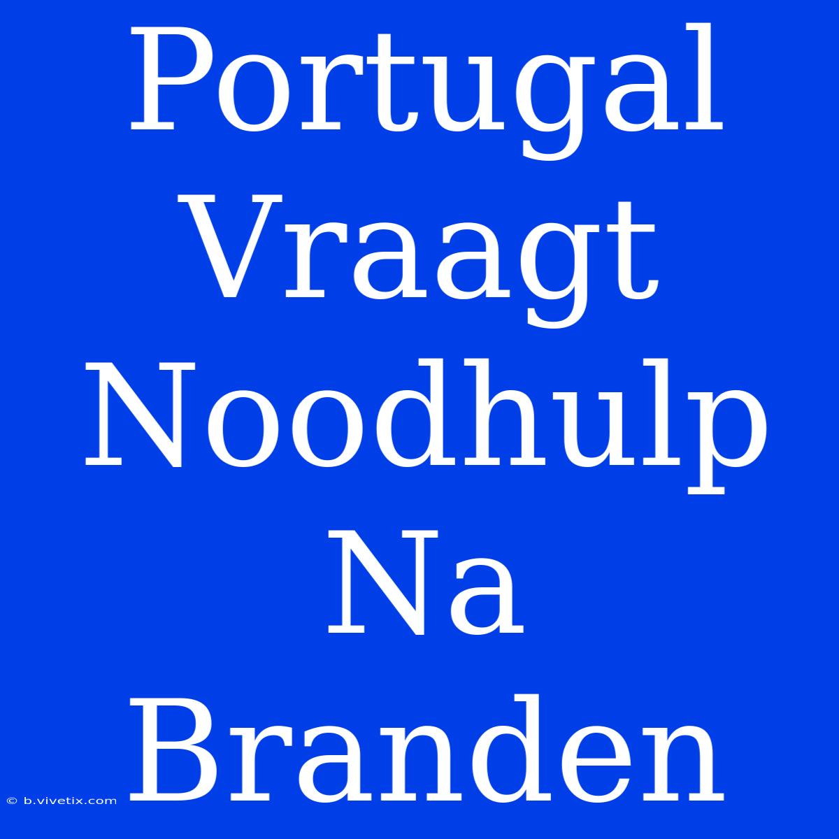 Portugal Vraagt Noodhulp Na Branden