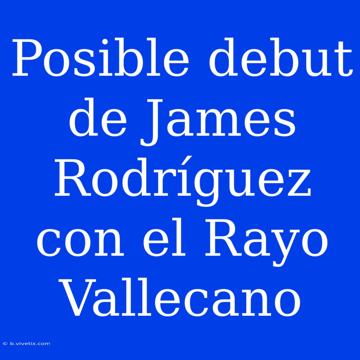 Posible Debut De James Rodríguez Con El Rayo Vallecano