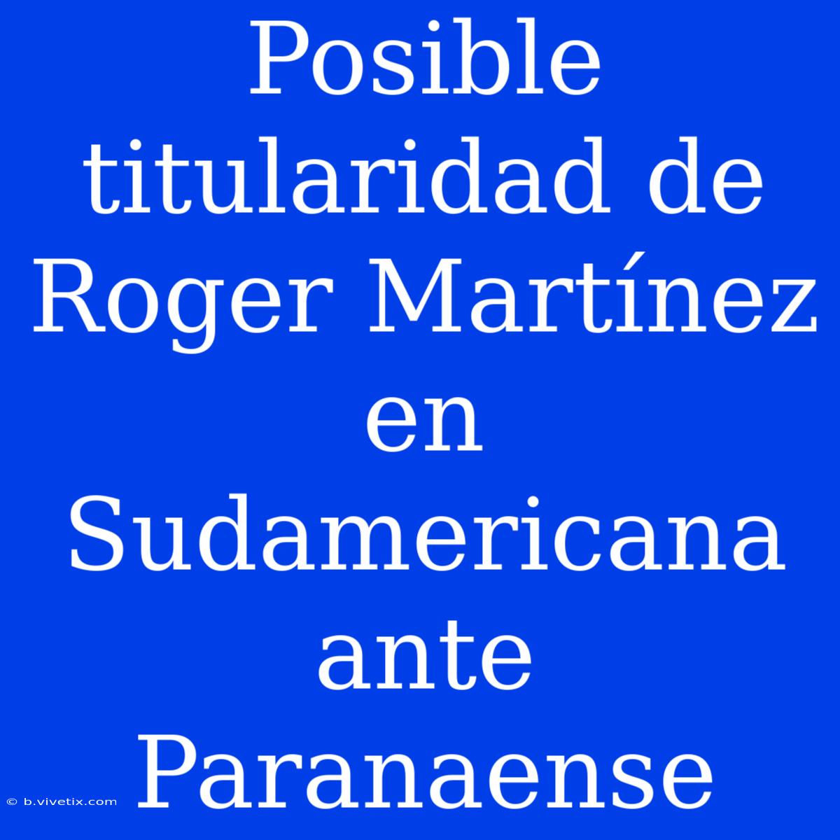 Posible Titularidad De Roger Martínez En Sudamericana Ante Paranaense 