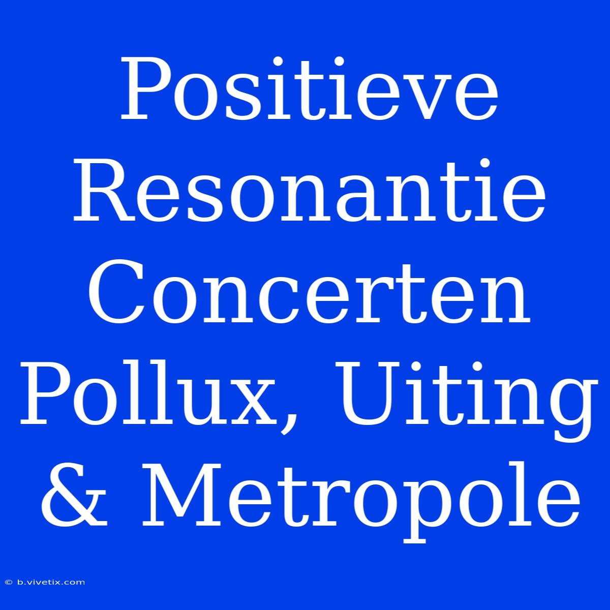 Positieve Resonantie Concerten Pollux, Uiting & Metropole