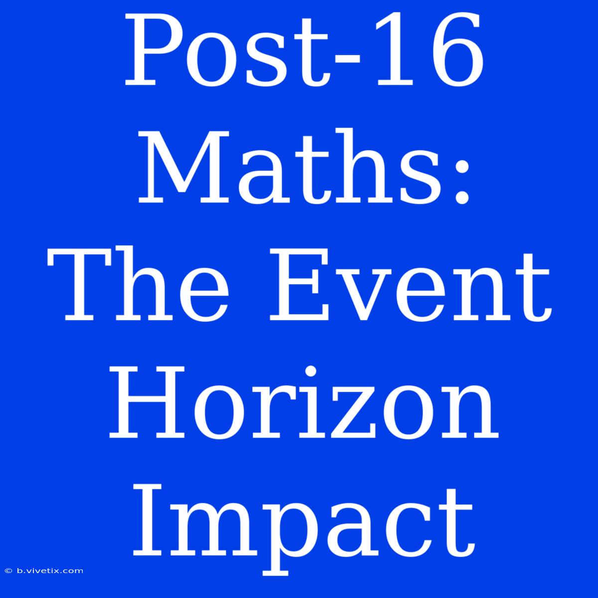 Post-16 Maths:  The Event Horizon Impact 