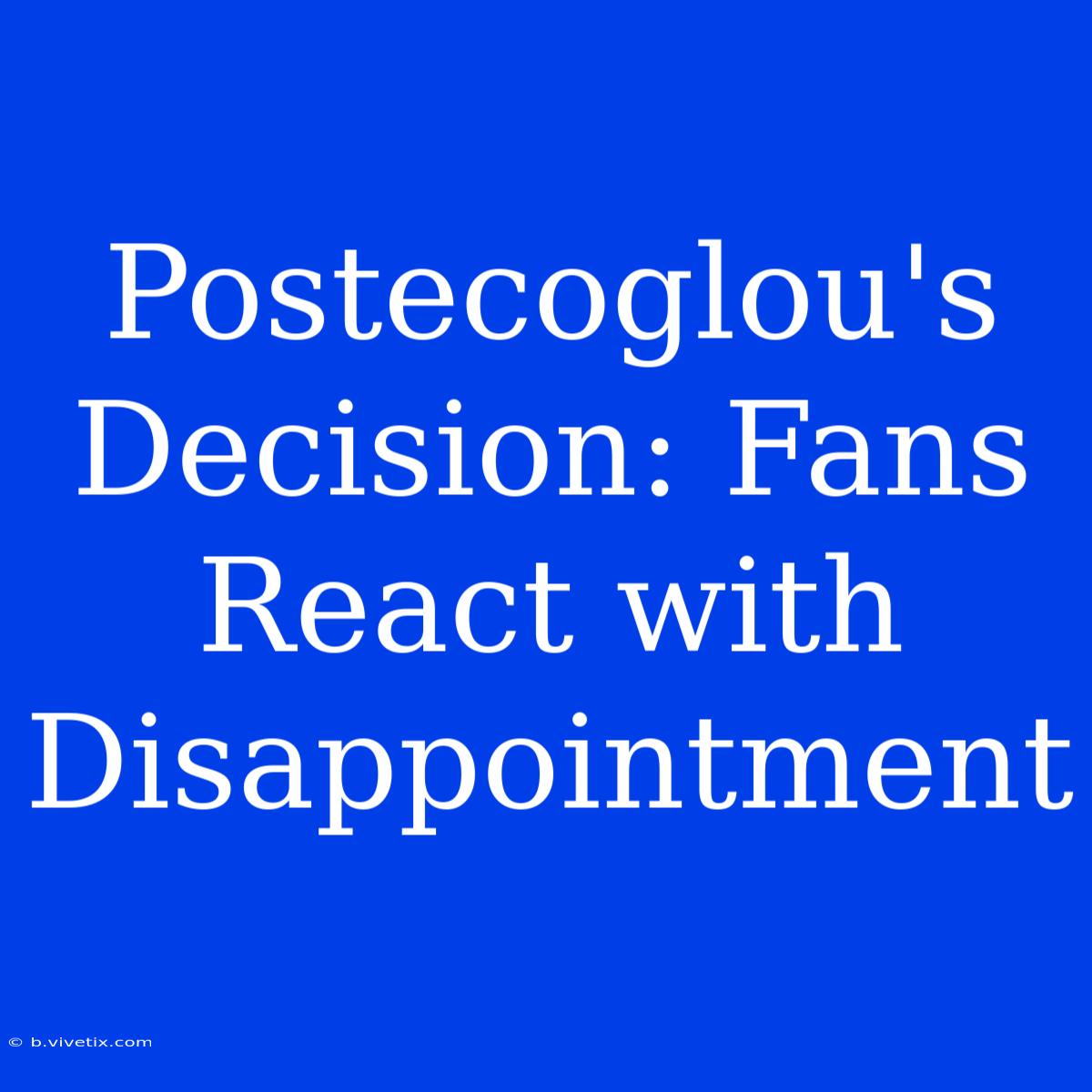 Postecoglou's Decision: Fans React With Disappointment 